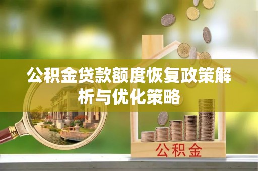 新邵公积金贷款额度恢复政策解析与优化策略