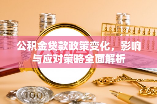 新邵公积金贷款政策变化，影响与应对策略全面解析