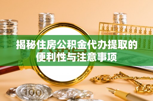 新邵揭秘住房公积金代办提取的便利性与注意事项