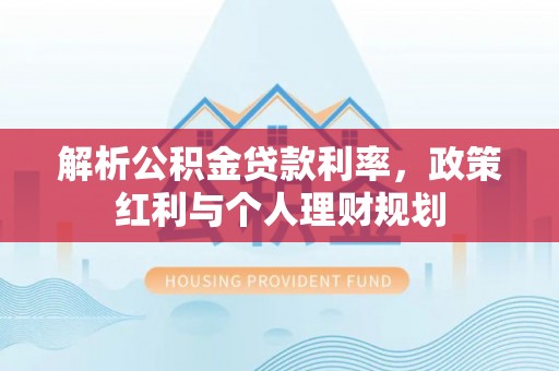 新邵解析公积金贷款利率，政策红利与个人理财规划