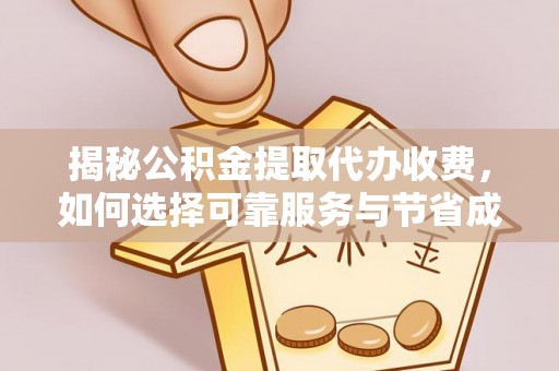 新邵揭秘公积金提取代办收费，如何选择可靠服务与节省成本？