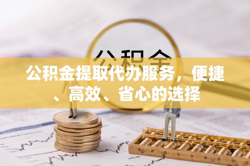 新邵公积金提取代办服务，便捷、高效、省心的选择