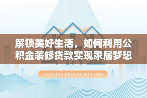 新邵解锁美好生活，如何利用公积金装修贷款实现家居梦想