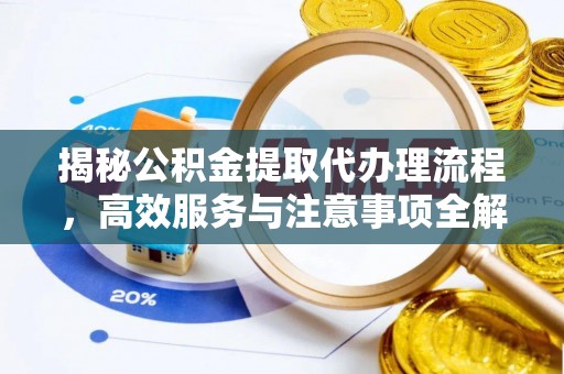 新邵揭秘公积金提取代办理流程，高效服务与注意事项全解析