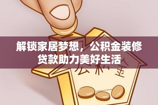新邵解锁家居梦想，公积金装修贷款助力美好生活