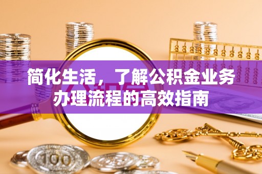 新邵简化生活，了解公积金业务办理流程的高效指南