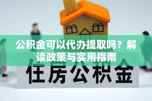 新邵公积金可以代办提取吗？解读政策与实用指南