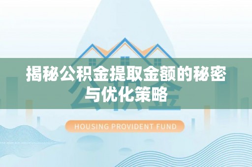 新邵揭秘公积金提取金额的秘密与优化策略