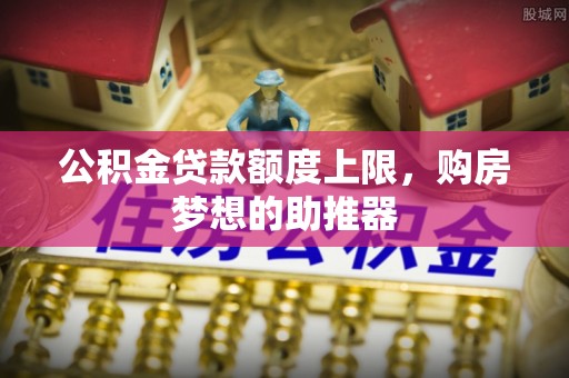 新邵公积金贷款额度上限，购房梦想的助推器