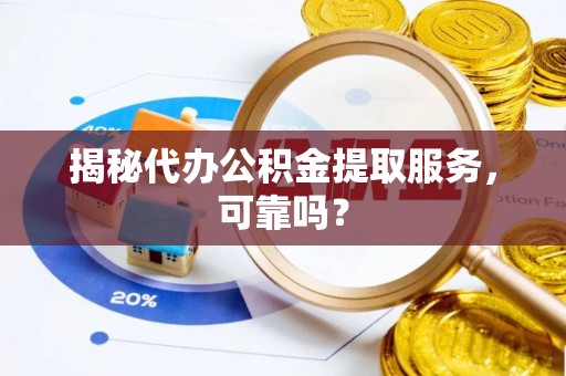 新邵揭秘代办公积金提取服务，可靠吗？