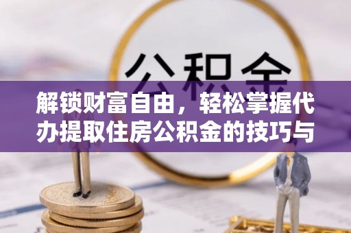 新邵解锁财富自由，轻松掌握代办提取住房公积金的技巧与攻略