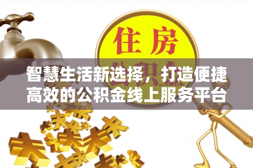 新邵智慧生活新选择，打造便捷高效的公积金线上服务平台