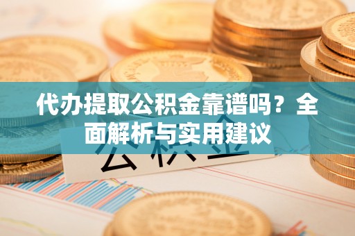 新邵代办提取公积金靠谱吗？全面解析与实用建议