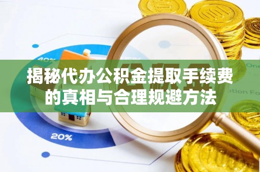 新邵揭秘代办公积金提取手续费的真相与合理规避方法