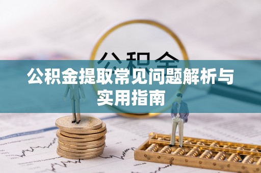 新邵公积金提取常见问题解析与实用指南