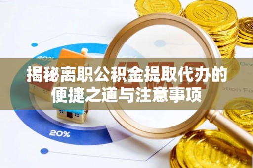 新邵揭秘离职公积金提取代办的便捷之道与注意事项