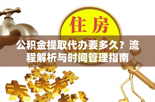 新邵公积金提取代办要多久？流程解析与时间管理指南