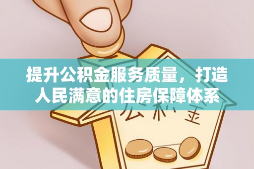 新邵提升公积金服务质量，打造人民满意的住房保障体系