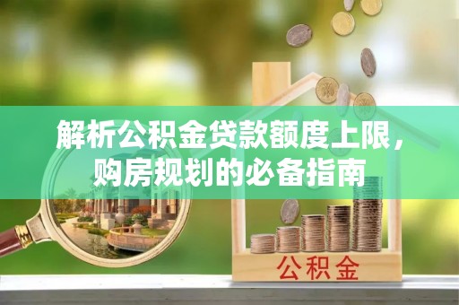 新邵解析公积金贷款额度上限，购房规划的必备指南