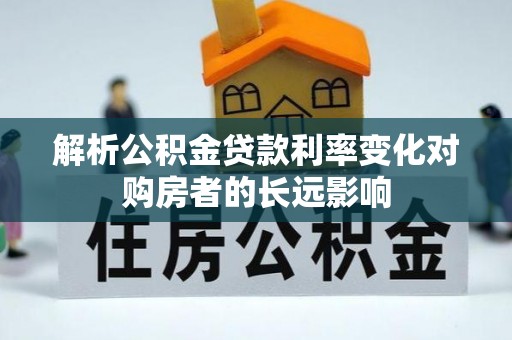 新邵解析公积金贷款利率变化对购房者的长远影响