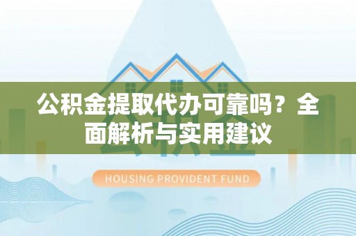 新邵公积金提取代办可靠吗？全面解析与实用建议