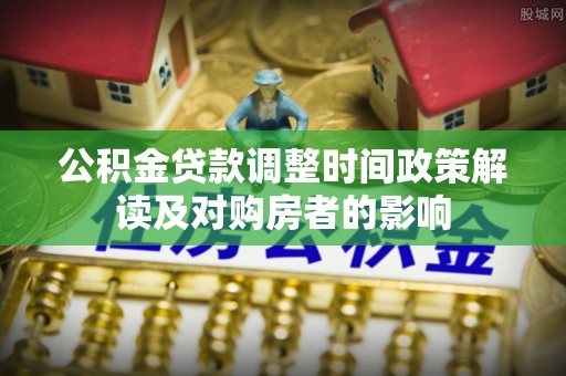 新邵公积金贷款调整时间政策解读及对购房者的影响
