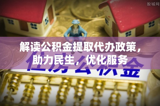 新邵解读公积金提取代办政策，助力民生，优化服务