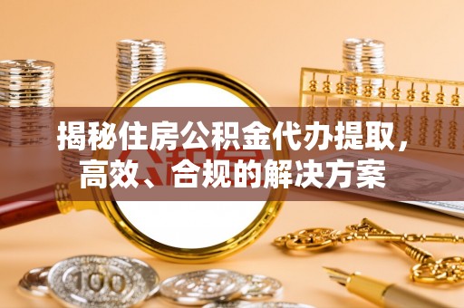 新邵揭秘住房公积金代办提取，高效、合规的解决方案