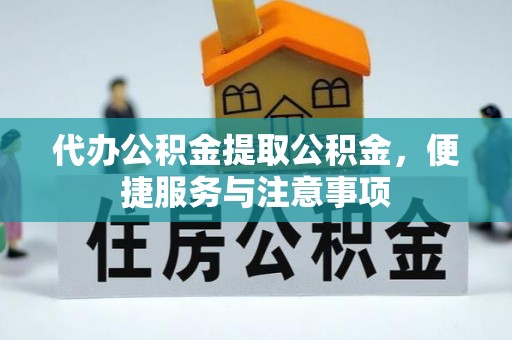 新邵代办公积金提取公积金，便捷服务与注意事项