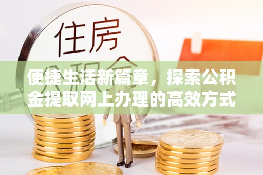 新邵便捷生活新篇章，探索公积金提取网上办理的高效方式