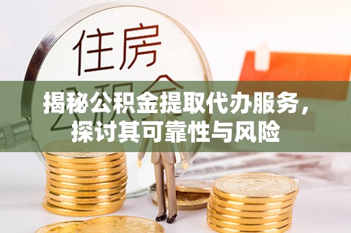 新邵揭秘公积金提取代办服务，探讨其可靠性与风险