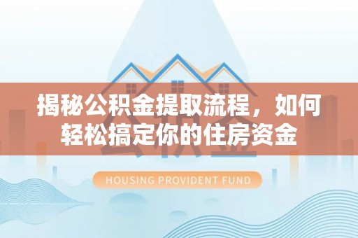 新邵揭秘公积金提取流程，如何轻松搞定你的住房资金