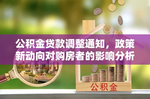新邵公积金贷款调整通知，政策新动向对购房者的影响分析