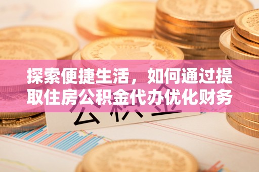 新邵探索便捷生活，如何通过提取住房公积金代办优化财务规划