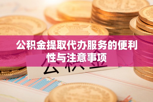 新邵公积金提取代办服务的便利性与注意事项