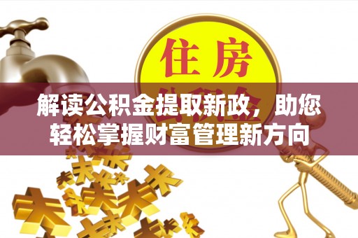 新邵解读公积金提取新政，助您轻松掌握财富管理新方向