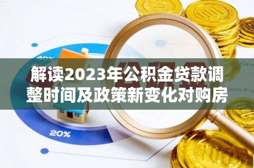 新邵解读2023年公积金贷款调整时间及政策新变化对购房的影响