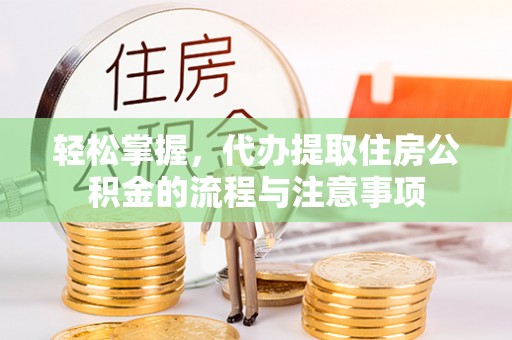 新邵轻松掌握，代办提取住房公积金的流程与注意事项