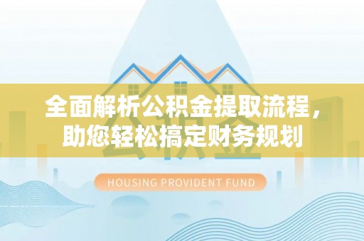 新邵全面解析公积金提取流程，助您轻松搞定财务规划