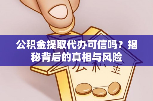 新邵公积金提取代办可信吗？揭秘背后的真相与风险