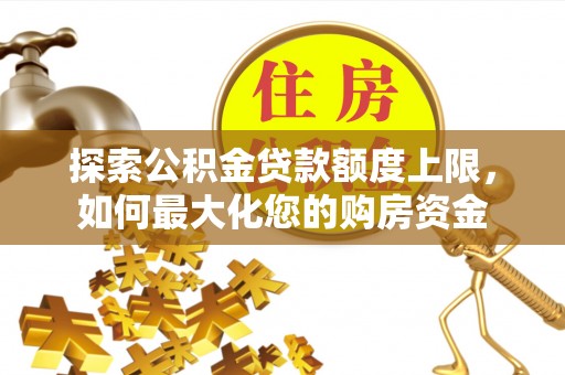 新邵探索公积金贷款额度上限，如何最大化您的购房资金