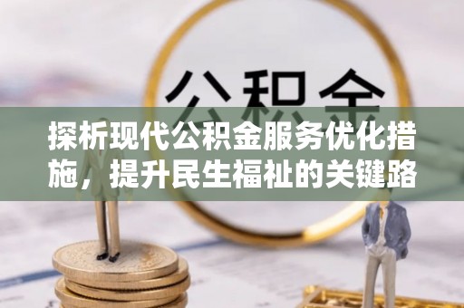 新邵探析现代公积金服务优化措施，提升民生福祉的关键路径