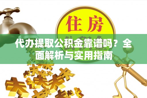 新邵代办提取公积金靠谱吗？全面解析与实用指南