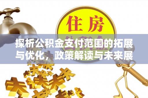 新邵探析公积金支付范围的拓展与优化，政策解读与未来展望