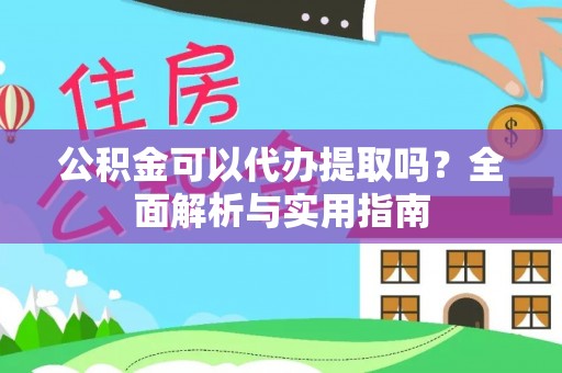 新邵公积金可以代办提取吗？全面解析与实用指南