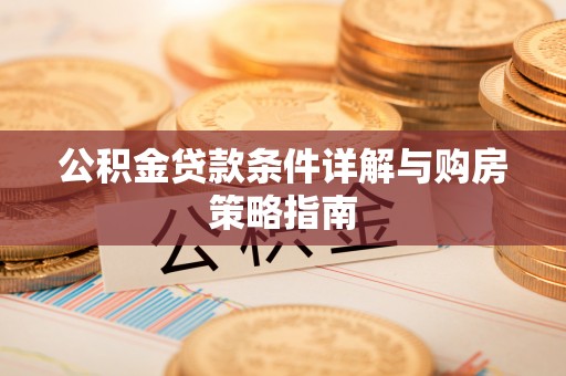 新邵公积金贷款条件详解与购房策略指南