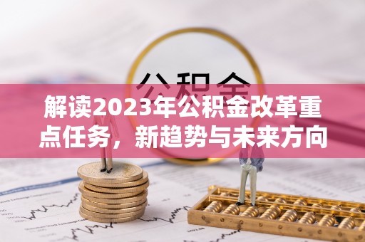 新邵解读2023年公积金改革重点任务，新趋势与未来方向