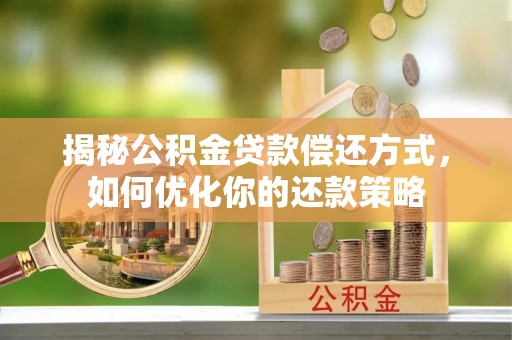 新邵揭秘公积金贷款偿还方式，如何优化你的还款策略