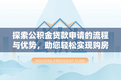 新邵探索公积金贷款申请的流程与优势，助您轻松实现购房梦想