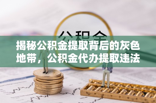 新邵揭秘公积金提取背后的灰色地带，公积金代办提取违法不？